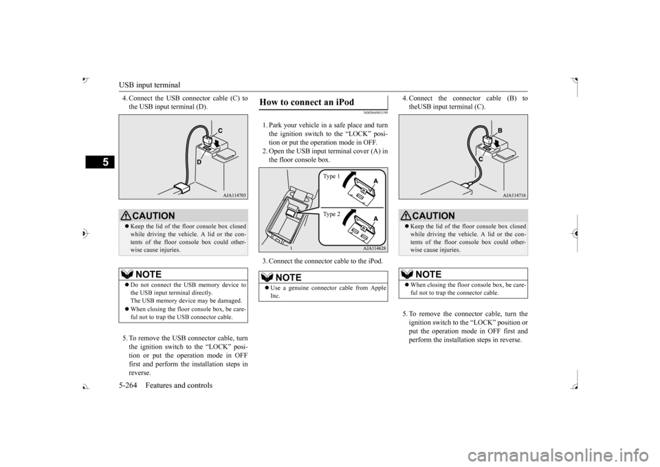 MITSUBISHI OUTLANDER 2017 3.G Owners Manual USB input terminal 5-264 Features and controls
5
4. Connect the USB connector cable (C) to the USB input terminal (D). 5. To remove the USB connector cable, turn the ignition switch to the “LOCK” 