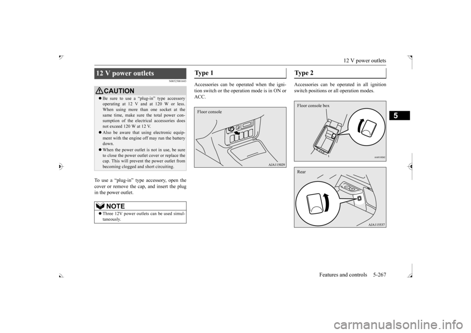 MITSUBISHI OUTLANDER 2017 3.G Owners Manual 12 V power outlets 
Features and controls 5-267
5
N00525001683
To use a “plug-in” type accessory, open the cover or remove the ca 
p, and insert the plug 
in the power outlet. 
Accessories can be 