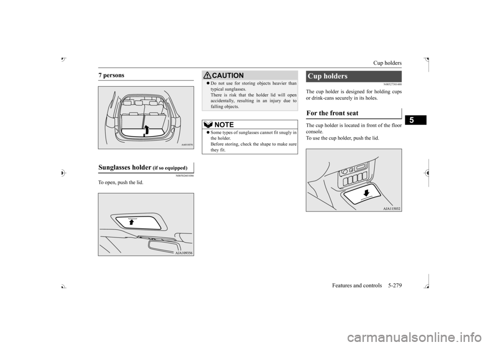 MITSUBISHI OUTLANDER 2017 3.G Owners Manual Cup holders 
Features and controls 5-279
5
N00502601086
To open, push the lid.
N00527301488
The cup holder is designed for holding cups or drink-cans secu 
rely in its holes. 
The cup holder is locate