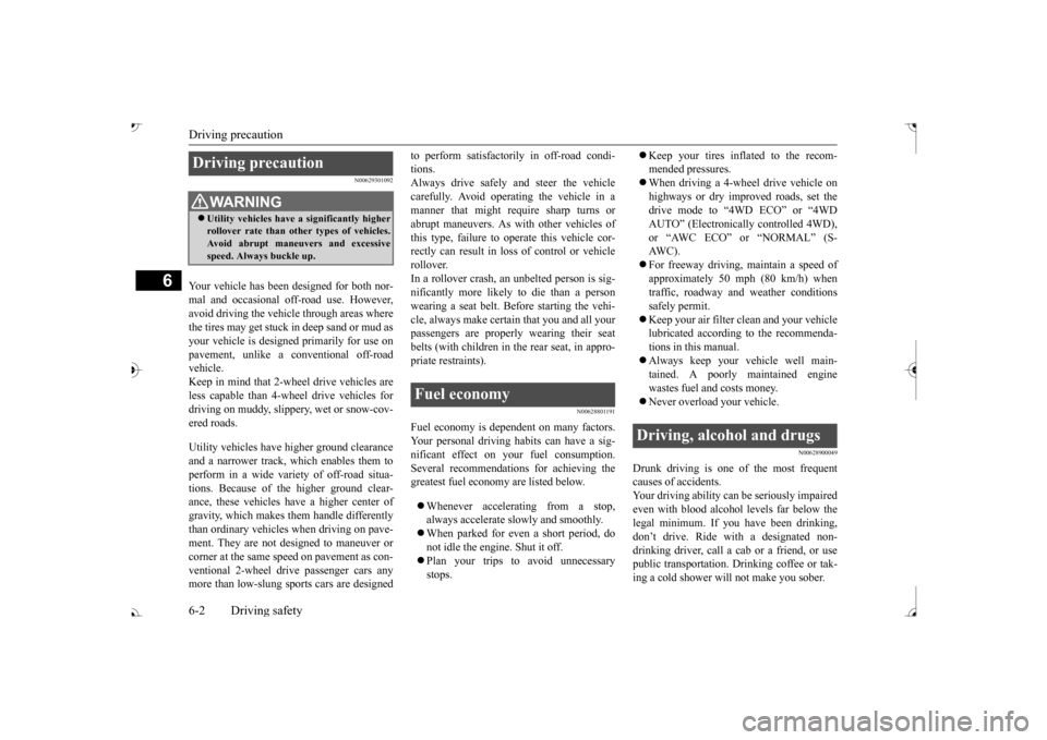 MITSUBISHI OUTLANDER 2017 3.G Owners Manual Driving precaution 6-2 Driving safety
6
N00629301092
Your vehicle has been designed for both nor- mal and occasional off-road use. However, avoid driving the vehicle through areas wherethe tires may g