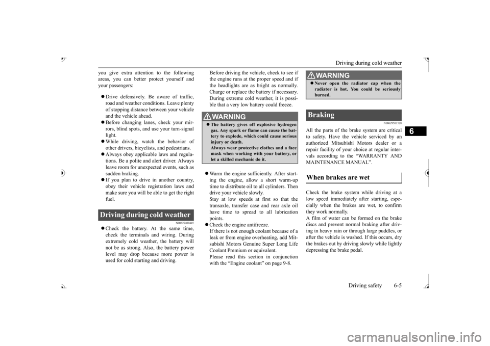 MITSUBISHI OUTLANDER 2017 3.G Owners Manual Driving during cold weather 
Driving safety 6-5
6
you give extra attention to the following areas, you can better protect yourself andyour passengers:  Drive defensively. Be aware of traffic, road 