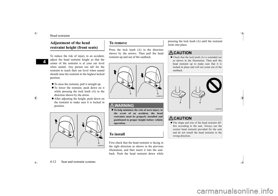 MITSUBISHI OUTLANDER 2017 3.G Owners Manual Head restraints 4-12 Seat and restraint systems
4
To reduce the risk of injury in an accident, adjust the head restraint height so that thecenter of the restrain 
t is at your ear level 
when seated. 