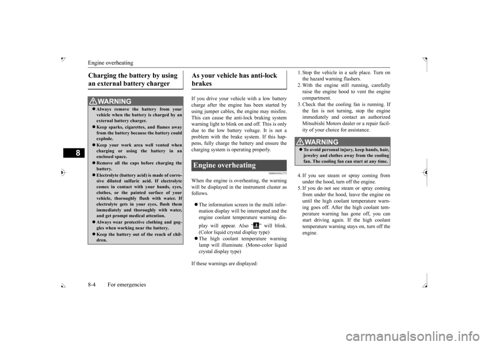 MITSUBISHI OUTLANDER 2017 3.G Owners Manual Engine overheating 8-4 For emergencies
8
If you drive your vehicl 
e with a low battery 
charge after the engine has been started byusing jumper cables, th 
e engine may misfire. 
This can cause the a