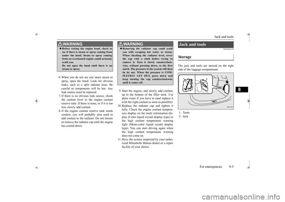MITSUBISHI OUTLANDER 2017 3.G Owners Manual Jack and tools 
For emergencies 8-5
8
6. When you do not see any more steam or spray, open the hood. Look for obviousleaks, such as a split radiator hose. Be careful as components will be hot. Any lea
