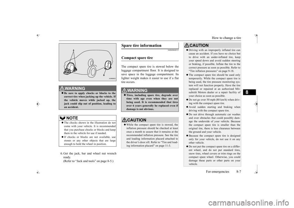 MITSUBISHI OUTLANDER 2017 3.G User Guide How to change a tire 
For emergencies 8-7
8
6. Get the jack, bar and wheel nut wrench ready.(Refer to “Jack and t 
ools” on page 8-5.)
N00849600315
The compact spare tire is stowed below the lugga
