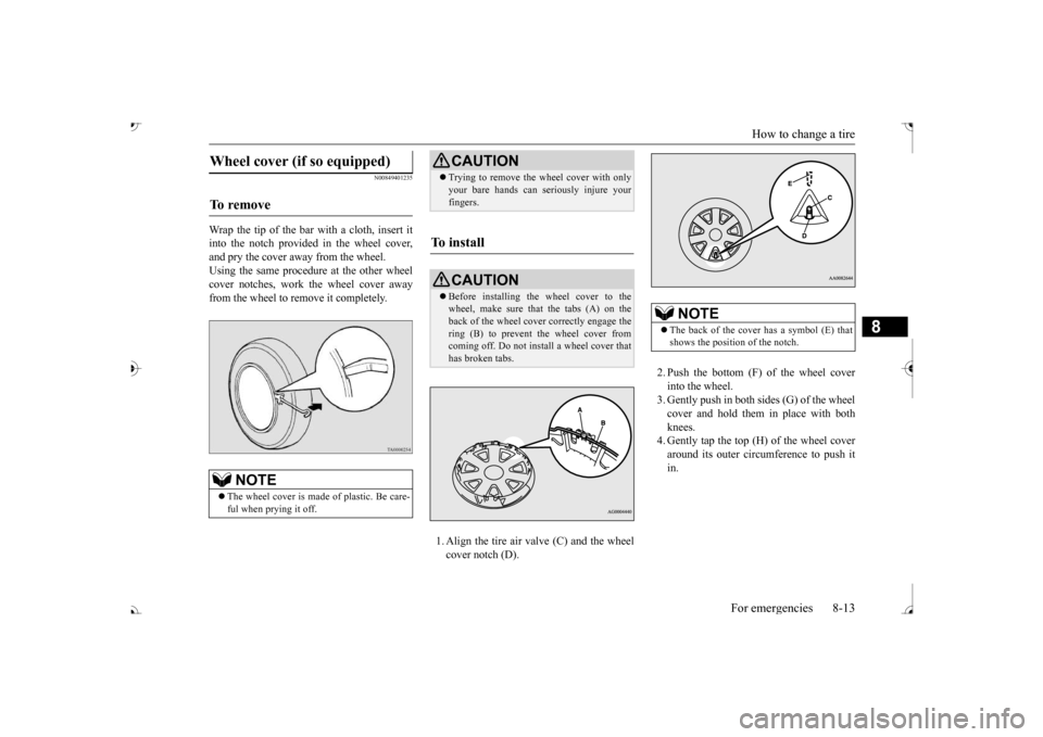 MITSUBISHI OUTLANDER 2017 3.G Owners Manual How to change a tire 
For emergencies 8-13
8
N00849401235
Wrap the tip of the bar with a cloth, insert it into the notch provided in the wheel cover, and pry the cover away from the wheel. Using the s