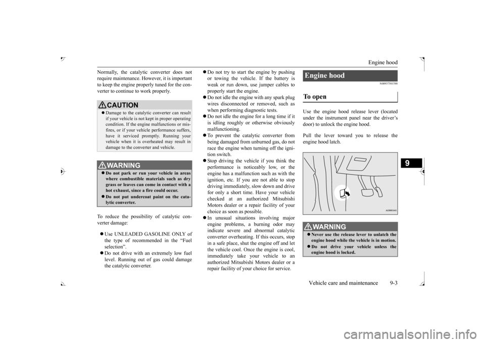 MITSUBISHI OUTLANDER 2017 3.G Owners Guide Engine hood 
Vehicle care and maintenance 9-3
9
Normally, the catalyti 
c converter does not 
require maintenance. However, it is importantto keep the engine properly tuned for the con- verter to cont