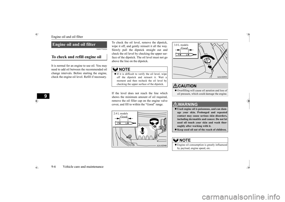 MITSUBISHI OUTLANDER 2017 3.G Owners Manual Engine oil and oil filter 9-6 Vehicle care and maintenance
9
N00937702024
It is normal for an engi 
ne to use oil. You may 
need to add oil between the recommended oil change intervals. Befo 
re start