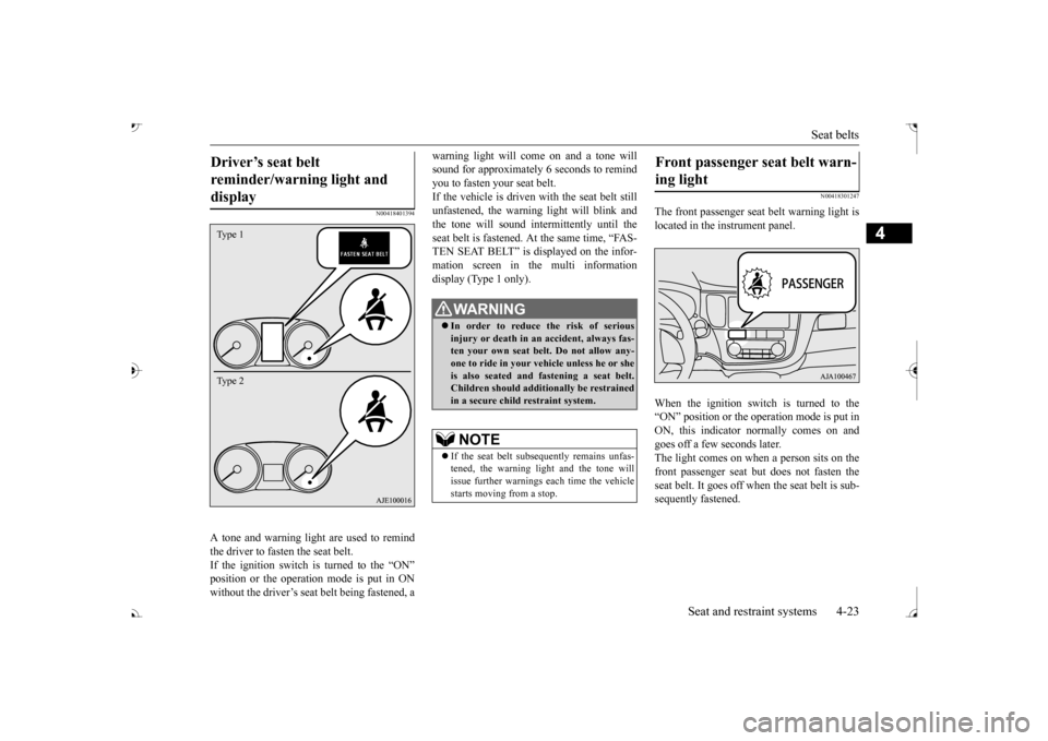 MITSUBISHI OUTLANDER 2017 3.G Owners Manual Seat belts 
Seat and restraint systems 4-23
4
N00418401394
A tone and warning light are used to remind the driver to fasten the seat belt. If the ignition switch is turned to the “ON”without the d