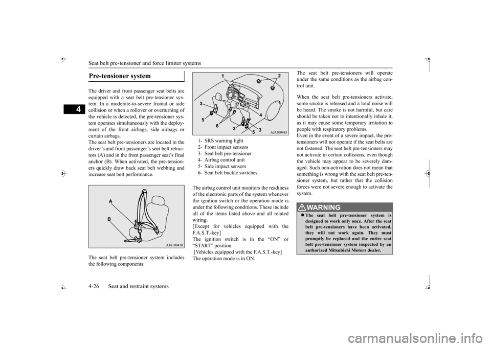 MITSUBISHI OUTLANDER 2017 3.G Owners Manual Seat belt pre-tensioner 
and force limiter systems 
4-26 Seat and restraint systems
4
The driver and front pa 
ssenger seat belts are 
equipped with a seat belt pre-tensioner sys- tem. In a moderate-t