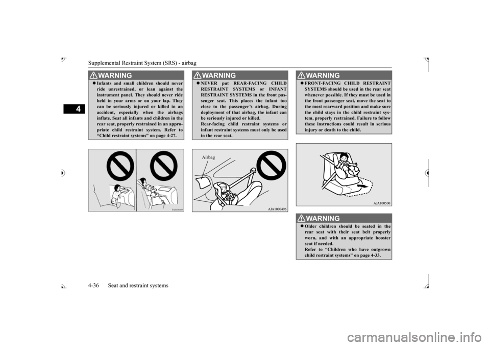 MITSUBISHI OUTLANDER 2017 3.G Owners Manual Supplemental Restraint System (SRS) - airbag 4-36 Seat and restraint systems
4
WA R N I N G Infants and small children should never ride unrestrained,  
or lean against the 
instrument panel. They 