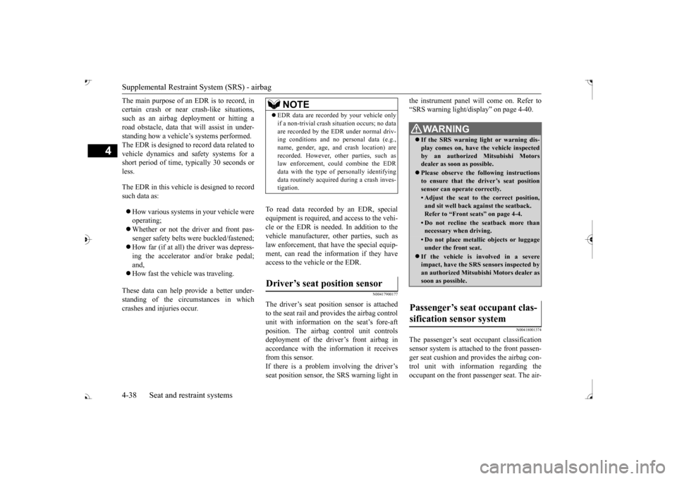 MITSUBISHI OUTLANDER 2017 3.G Owners Manual Supplemental Restraint System (SRS) - airbag 4-38 Seat and restraint systems
4
The main purpose of an EDR is to record, in certain crash or near crash-like situations,such as an airbag deployment or h