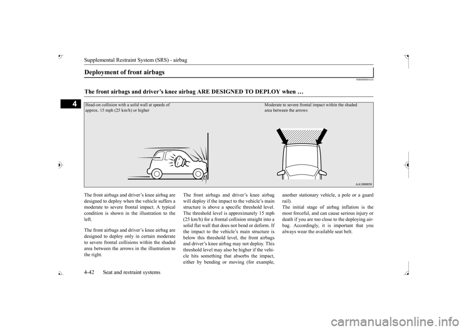 MITSUBISHI OUTLANDER 2017 3.G Owners Manual Supplemental Restraint System (SRS) - airbag 4-42 Seat and restraint systems
4
N00408001616
The front airbags and driver’s knee airbag are designed to deploy when the vehicle suffers a moderate to s