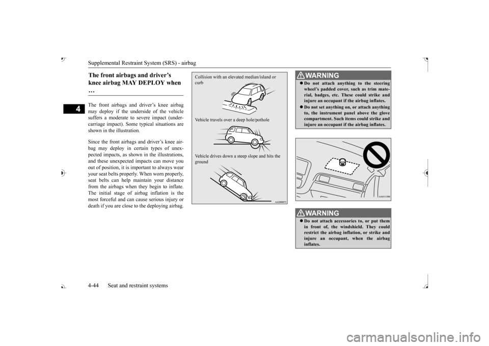 MITSUBISHI OUTLANDER 2017 3.G User Guide Supplemental Restraint System (SRS) - airbag 4-44 Seat and restraint systems
4
The front airbags and driver’s knee airbag may deploy if the underside of the vehiclesuffers a moderate to  
severe imp