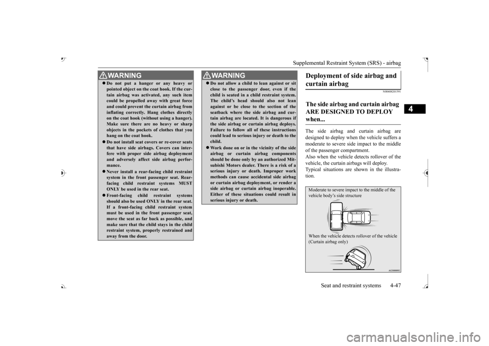 MITSUBISHI OUTLANDER 2017 3.G User Guide Supplemental Restraint System (SRS) - airbag 
Seat and restraint systems 4-47
4
N00408201591
The side airbag and curtain airbag are designed to deploy when  
the vehicle suffers a 
moderate to severe 