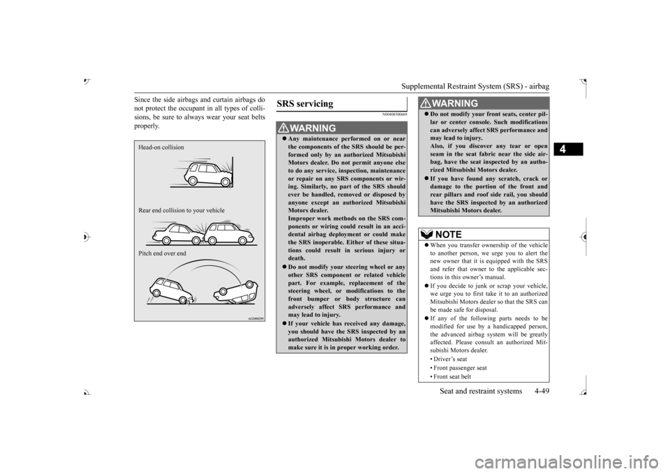 MITSUBISHI OUTLANDER 2017 3.G User Guide Supplemental Restraint System (SRS) - airbag 
Seat and restraint systems 4-49
4
Since the side airbags and curtain airbags do not protect the occupant in all types of colli-sions, be sure to alwa 
ys 