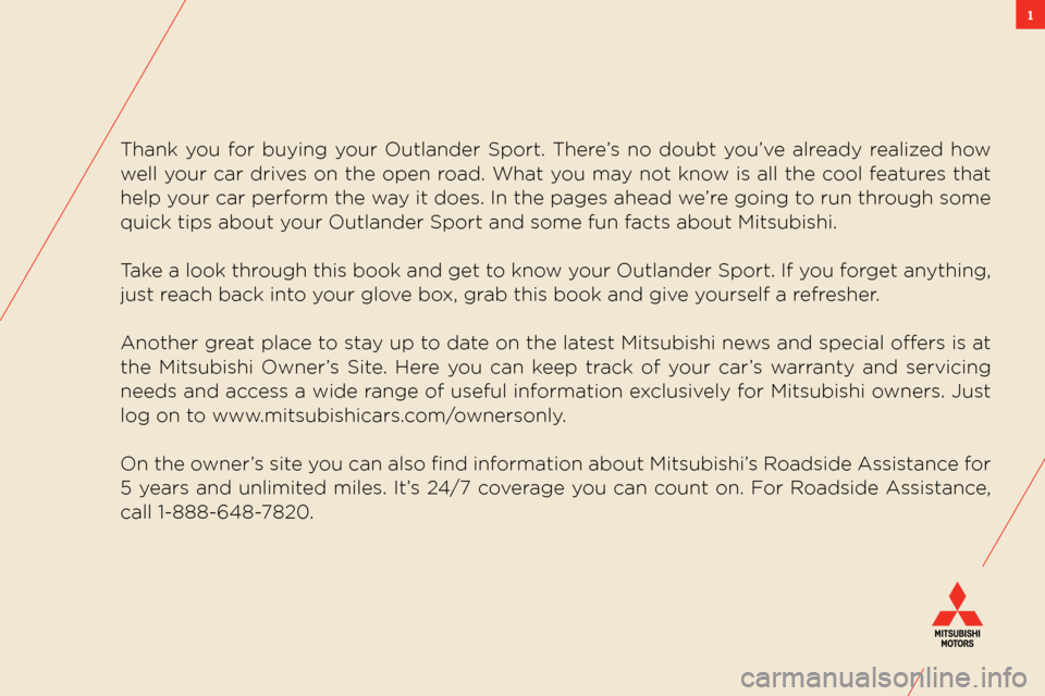 MITSUBISHI OUTLANDER SPORT 2011 3.G Owners Handbook 1
thank  you  for  buying  your  outlander sport. there’s  no  doubt  you’ve  already  realized  how 
well your car drives on the open road.  what you may not know is all the cool features that 
h