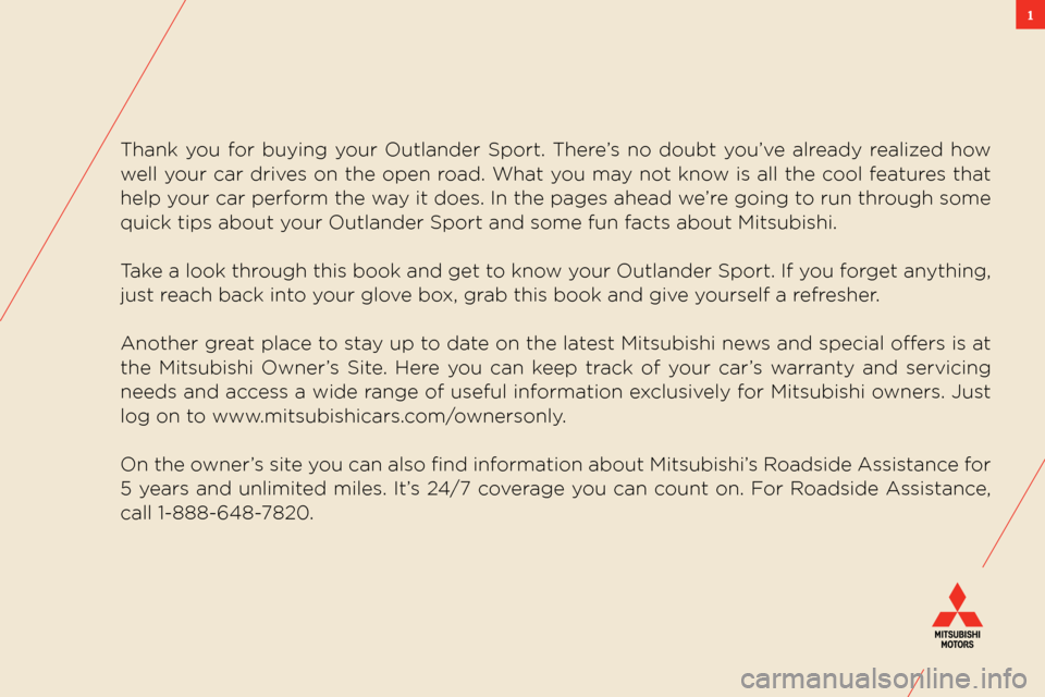 MITSUBISHI OUTLANDER SPORT 2011 3.G Owners Handbook 1
thank you for buying your outlander sport. there’s no doubt you’ve already realized how
well your car drives on the open road. what you may not know is all the cool features that
h MITSUBISHI OUTLANDER SPORT 2011 3.G Owners Handbook 1
thank you for buying your outlander sport. there’s no doubt you’ve already realized how
well your car drives on the open road. what you may not know is all the cool features that
h