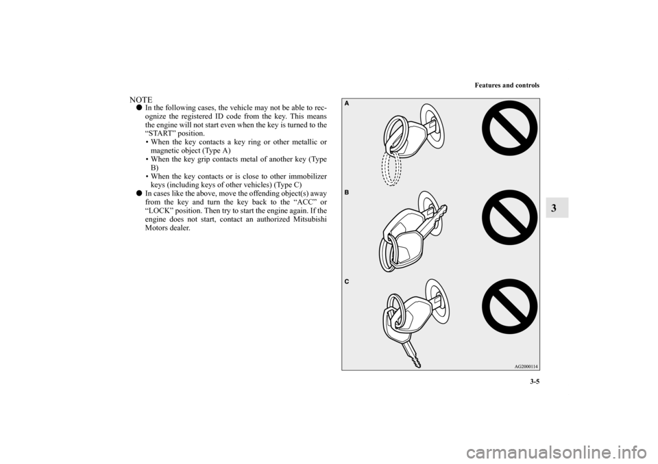 MITSUBISHI OUTLANDER SPORT 2011 3.G Owners Manual Features and controls
3-5
3
NOTEIn the following cases, the vehicle may not be able to rec-
ognize the registered ID code from the key. This means
the engine will not start even when the key is turne