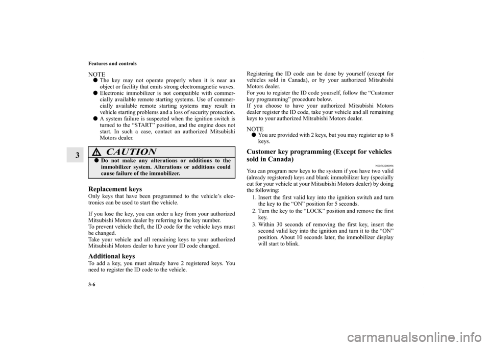 MITSUBISHI OUTLANDER SPORT 2011 3.G Owners Manual 3-6 Features and controls
3
NOTEThe key may not operate properly when it is near an
object or facility that emits strong electromagnetic waves.
Electronic immobilizer is not compatible with commer-
