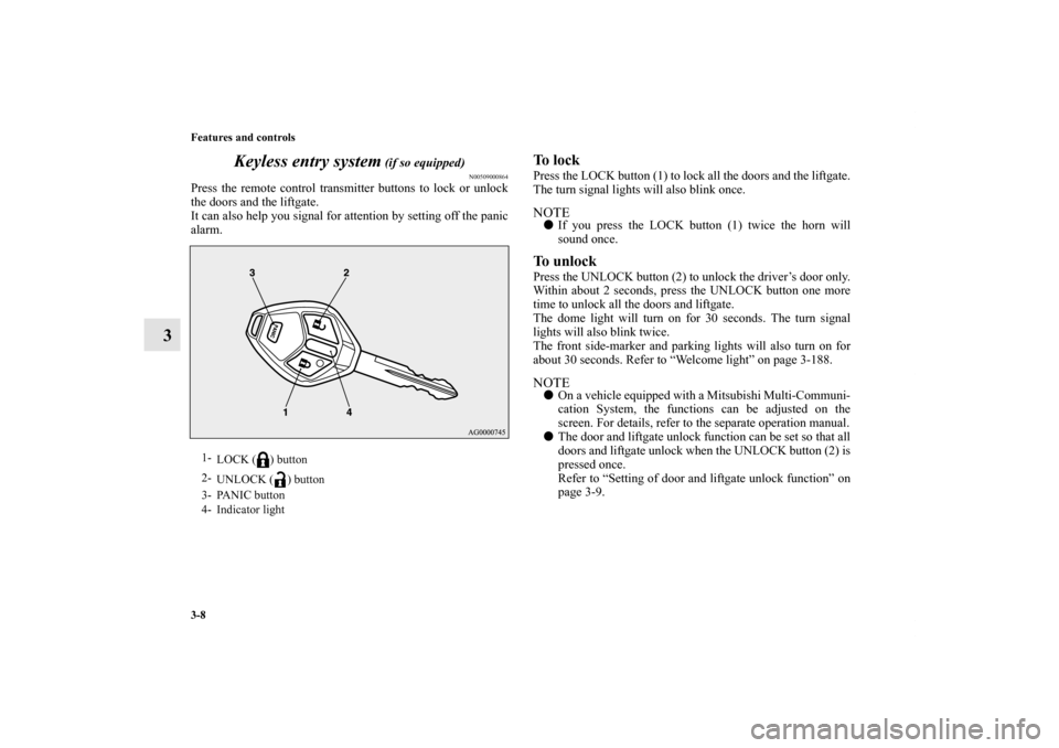 MITSUBISHI OUTLANDER SPORT 2011 3.G Owners Manual 3-8 Features and controls
3Keyless entry system
 (if so equipped)
N00509000864
Press the remote control transmitter buttons to lock or unlock
the doors and the liftgate.
It can also help you signal fo