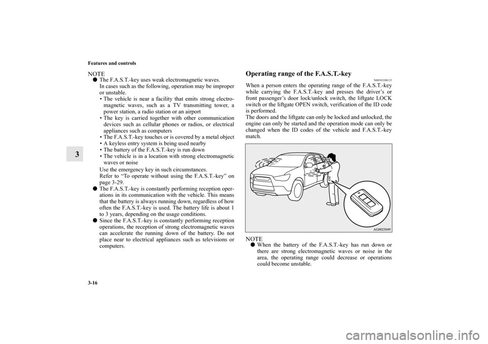 MITSUBISHI OUTLANDER SPORT 2011 3.G Owners Manual 3-16 Features and controls
3
NOTEThe F.A.S.T.-key uses weak electromagnetic waves.
In cases such as the following, operation may be improper
or unstable.
• The vehicle is near a facility that emits