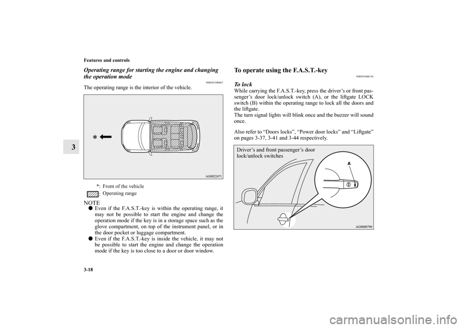 MITSUBISHI OUTLANDER SPORT 2011 3.G Owners Manual 3-18 Features and controls
3
Operating range for starting the engine and changing 
the operation mode
N00503300067
The operating range is the interior of the vehicle.NOTEEven if the F.A.S.T.-key is w