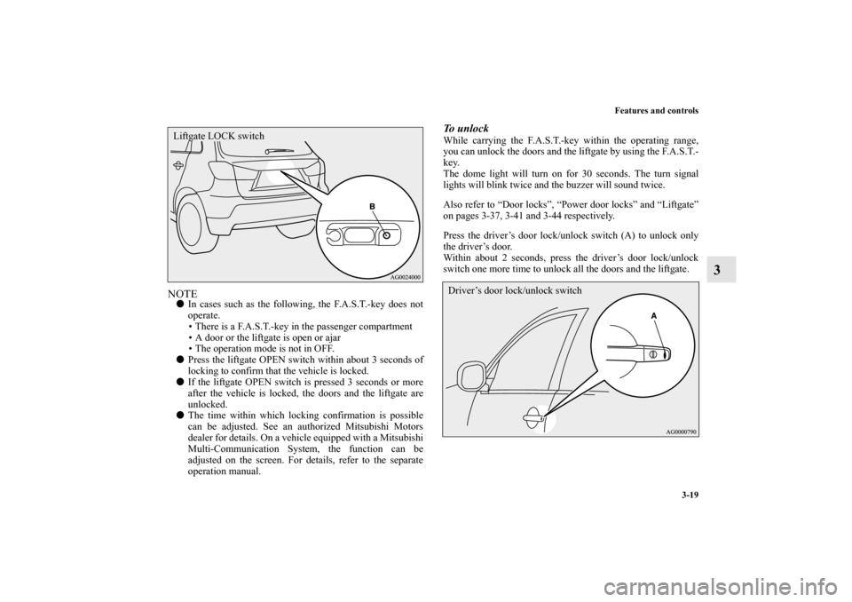 MITSUBISHI OUTLANDER SPORT 2011 3.G Owners Manual Features and controls
3-19
3
NOTEIn cases such as the following, the F.A.S.T.-key does not
operate.
• There is a F.A.S.T.-key in the passenger compartment
• A door or the liftgate is open or ajar
