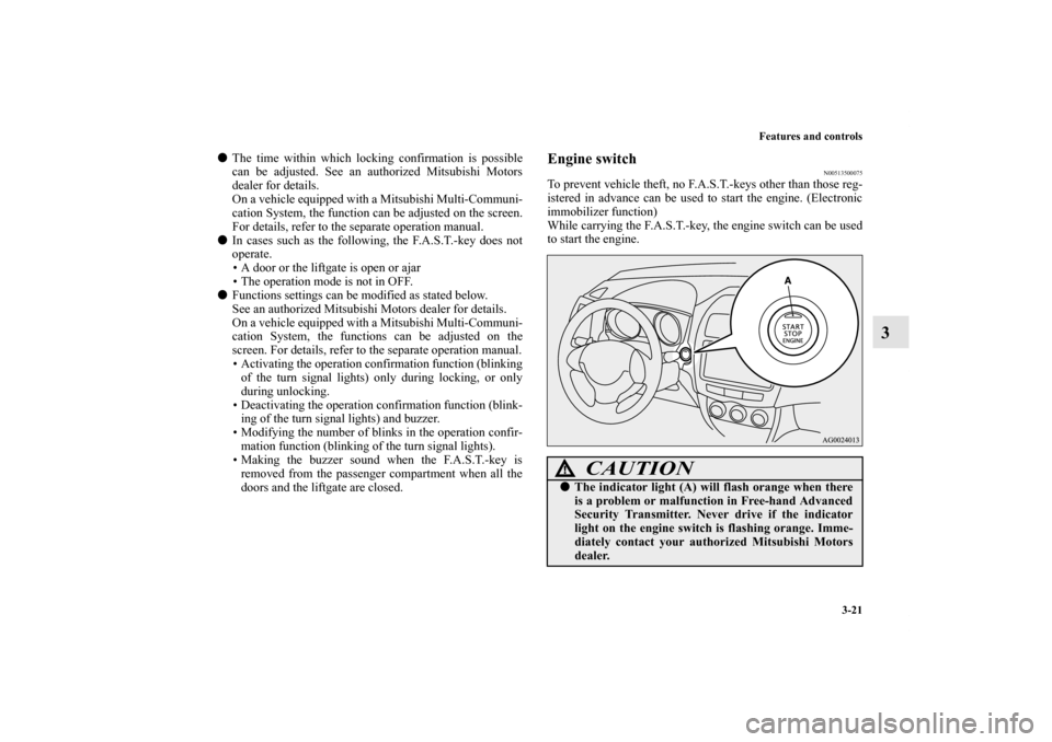 MITSUBISHI OUTLANDER SPORT 2011 3.G Owners Manual Features and controls
3-21
3
The time within which locking confirmation is possible
can be adjusted. See an authorized Mitsubishi Motors
dealer for details.
On a vehicle equipped with a Mitsubishi Mu