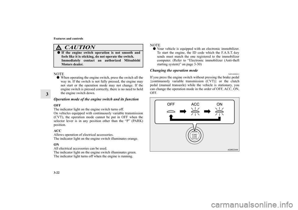 MITSUBISHI OUTLANDER SPORT 2011 3.G Owners Manual 3-22 Features and controls
3
NOTEWhen operating the engine switch, press the switch all the
way in. If the switch is not fully pressed, the engine may
not start or the operation mode may not change. 