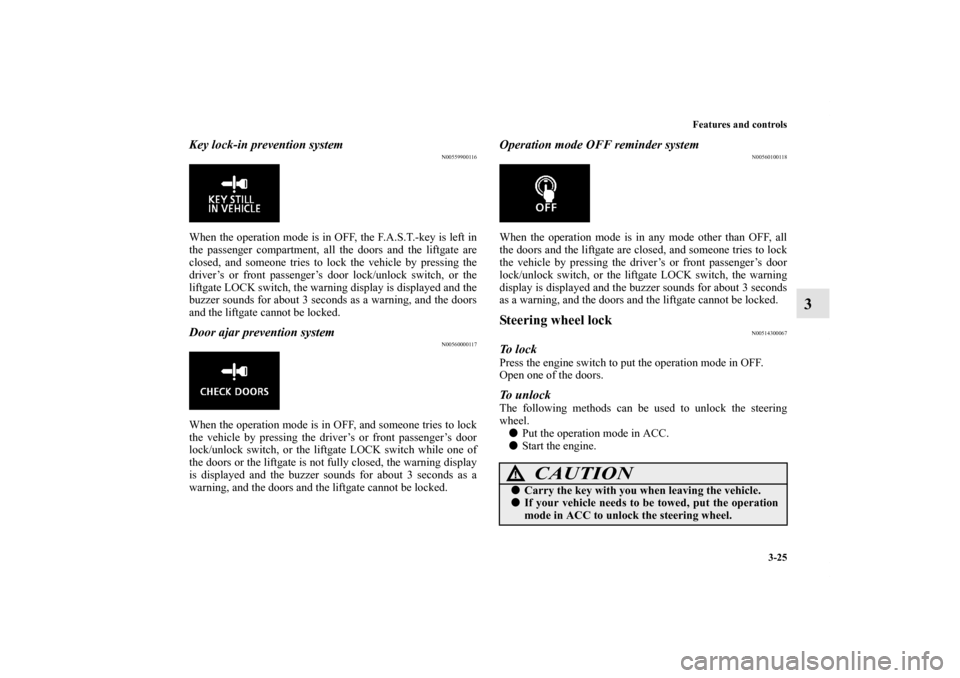 MITSUBISHI OUTLANDER SPORT 2011 3.G User Guide Features and controls
3-25
3
Key lock-in prevention system
N00559900116
When the operation mode is in OFF, the F.A.S.T.-key is left in
the passenger compartment, all the doors and the liftgate are
clo