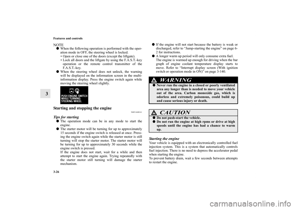 MITSUBISHI OUTLANDER SPORT 2011 3.G User Guide 3-26 Features and controls
3
NOTEWhen the following operation is performed with the oper-
ation mode in OFF, the steering wheel is locked.
• Open or close one of the doors (except the liftgate).
�