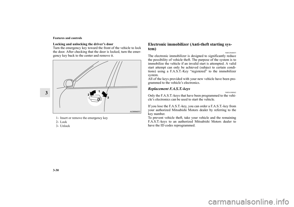 MITSUBISHI OUTLANDER SPORT 2011 3.G Owners Manual 3-30 Features and controls
3
Locking and unlocking the driver’s door
Turn the emergency key toward the front of the vehicle to lock
the door. After checking that the door is locked, turn the emer-
g