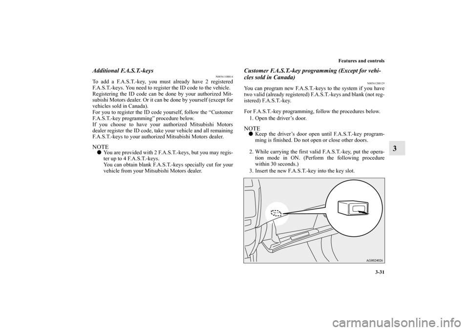MITSUBISHI OUTLANDER SPORT 2011 3.G Owners Manual Features and controls
3-31
3
Additional F.A.S.T.-keys
N00561100014
To add a F.A.S.T.-key, you must already have 2 registered
F.A.S.T.-keys. You need to register the ID code to the vehicle.
Registering