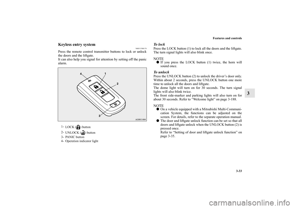 MITSUBISHI OUTLANDER SPORT 2011 3.G User Guide Features and controls
3-33
3
Keyless entry system
N00515500170
Press the remote control transmitter buttons to lock or unlock
the doors and the liftgate.
It can also help you signal for attention by s