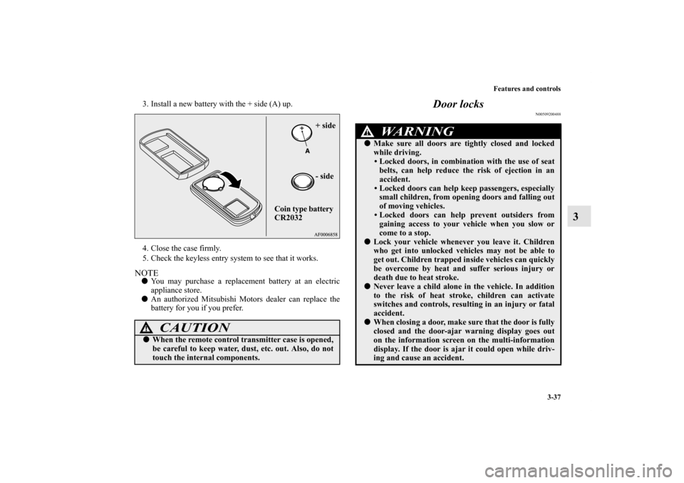 MITSUBISHI OUTLANDER SPORT 2011 3.G User Guide Features and controls
3-37
3
3. Install a new battery with the + side (A) up.
4. Close the case firmly.
5. Check the keyless entry system to see that it works.NOTEYou may purchase a replacement batte