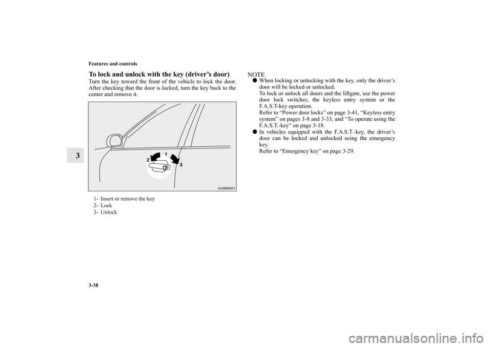 MITSUBISHI OUTLANDER SPORT 2011 3.G User Guide 3-38 Features and controls
3
To lock and unlock with the key (driver’s door)Turn the key toward the front of the vehicle to lock the door.
After checking that the door is locked, turn the key back t