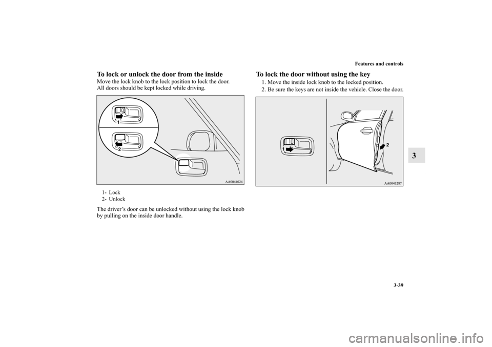 MITSUBISHI OUTLANDER SPORT 2011 3.G Owners Manual Features and controls
3-39
3
To lock or unlock the door from the insideMove the lock knob to the lock position to lock the door.
All doors should be kept locked while driving.
The driver’s door can 