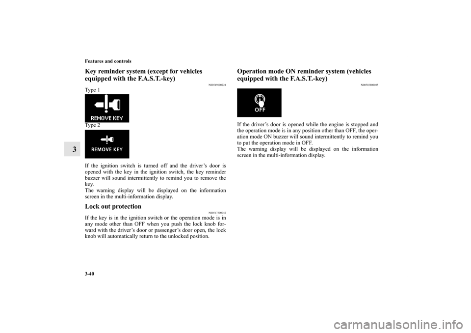 MITSUBISHI OUTLANDER SPORT 2011 3.G Owners Manual 3-40 Features and controls
3
Key reminder system (except for vehicles 
equipped with the F.A.S.T.-key)
N00549600224
Ty p e  1
Ty p e  2
If the ignition switch is turned off and the driver’s door is
