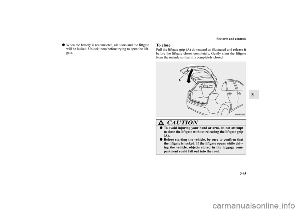 MITSUBISHI OUTLANDER SPORT 2011 3.G Owners Manual Features and controls
3-45
3
When the battery is reconnected, all doors and the liftgate
will be locked. Unlock them before trying to open the lift-
gate.
To closePull the liftgate grip (A) downward 