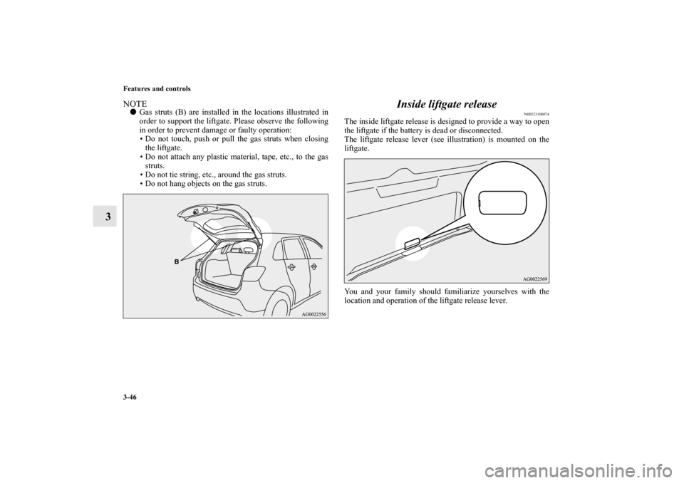 MITSUBISHI OUTLANDER SPORT 2011 3.G Owners Manual 3-46 Features and controls
3
NOTEGas struts (B) are installed in the locations illustrated in
order to support the liftgate. Please observe the following
in order to prevent damage or faulty operatio