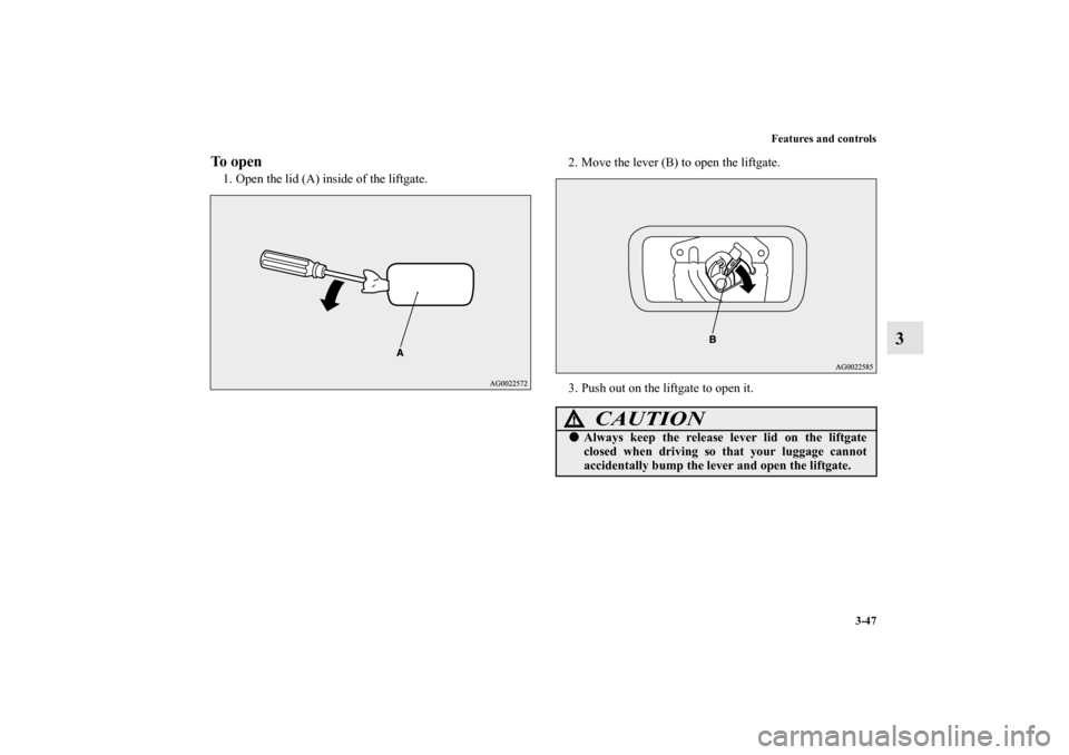 MITSUBISHI OUTLANDER SPORT 2011 3.G Owners Manual Features and controls
3-47
3
To open1. Open the lid (A) inside of the liftgate.2. Move the lever (B) to open the liftgate.
3. Push out on the liftgate to open it.
CAUTION
!Always keep the release lev