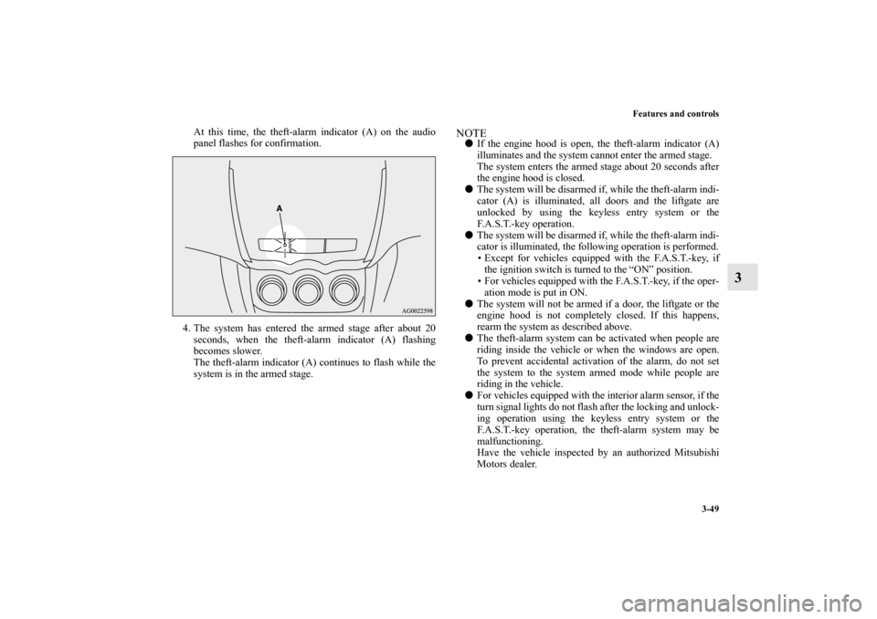 MITSUBISHI OUTLANDER SPORT 2011 3.G Owners Manual Features and controls
3-49
3
At this time, the theft-alarm indicator (A) on the audio
panel flashes for confirmation.
4. The system has entered the armed stage after about 20
seconds, when the theft-a