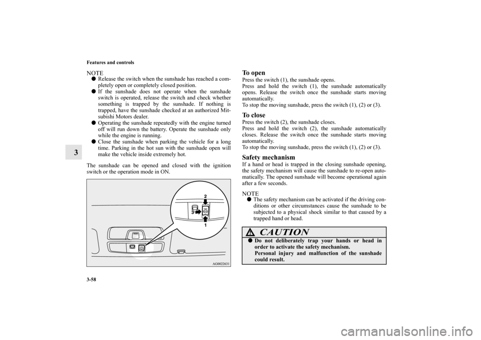 MITSUBISHI OUTLANDER SPORT 2011 3.G Owners Manual 3-58 Features and controls
3
NOTERelease the switch when the sunshade has reached a com-
pletely open or completely closed position.
If the sunshade does not operate when the sunshade
switch is oper