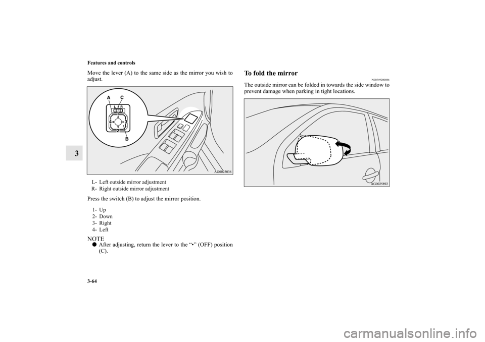 MITSUBISHI OUTLANDER SPORT 2011 3.G Owners Manual 3-64 Features and controls
3
Move the lever (A) to the same side as the mirror you wish to
adjust.
Press the switch (B) to adjust the mirror position.NOTEAfter adjusting, return the lever to the “�