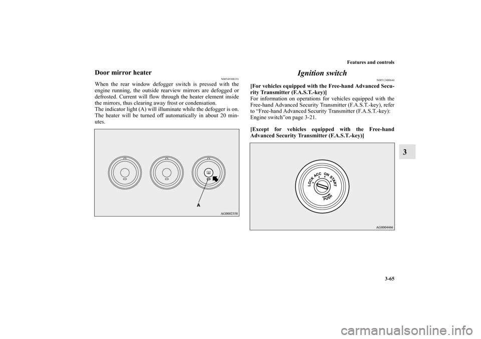 MITSUBISHI OUTLANDER SPORT 2011 3.G Owners Manual Features and controls
3-65
3
Door mirror heater
N00549300191
When the rear window defogger switch is pressed with the
engine running, the outside rearview mirrors are defogged or
defrosted. Current wi