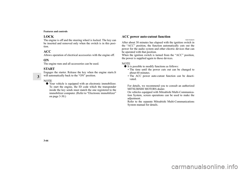 MITSUBISHI OUTLANDER SPORT 2011 3.G Owners Manual 3-66 Features and controls
3
LOCKThe engine is off and the steering wheel is locked. The key can
be inserted and removed only when the switch is in this posi-
tion.ACCAllows operation of electrical ac