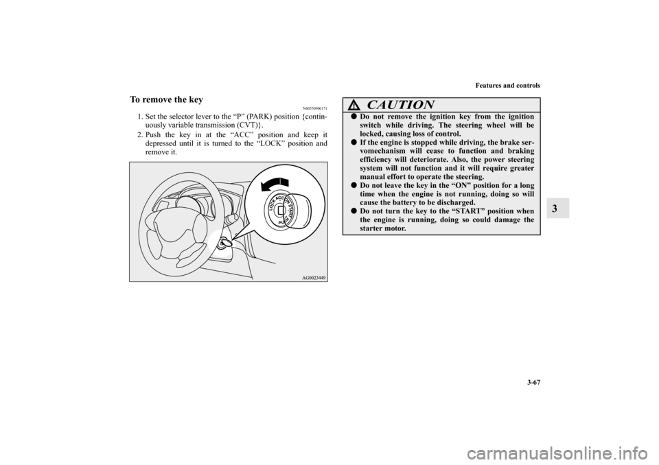 MITSUBISHI OUTLANDER SPORT 2011 3.G Owners Manual Features and controls
3-67
3
To remove the key
N00550900171
1. Set the selector lever to the “P” (PARK) position {contin-
uously variable transmission (CVT)}.
2. Push the key in at the “ACC” p