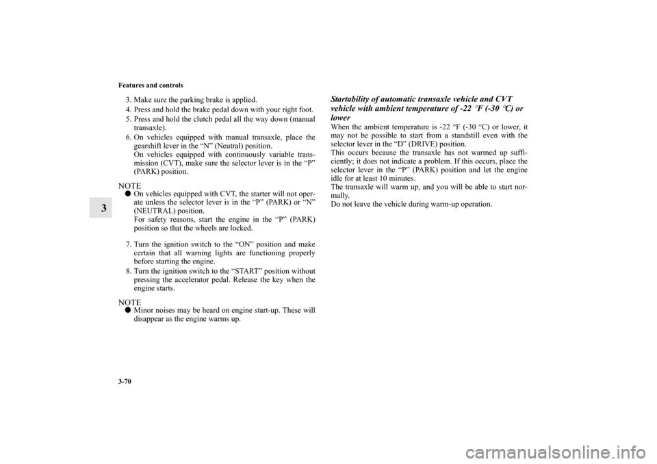 MITSUBISHI OUTLANDER SPORT 2011 3.G Owners Manual 3-70 Features and controls
3
3. Make sure the parking brake is applied.
4. Press and hold the brake pedal down with your right foot.
5. Press and hold the clutch pedal all the way down (manual
transax