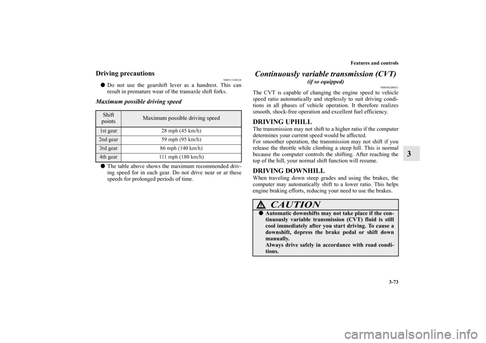 MITSUBISHI OUTLANDER SPORT 2011 3.G Owners Manual Features and controls
3-73
3
Driving precautions
N00513100228
Do not use the gearshift lever as a handrest. This can
result in premature wear of the transaxle shift forks.Maximum possible driving spe